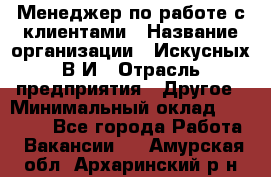 Менеджер по работе с клиентами › Название организации ­ Искусных В.И › Отрасль предприятия ­ Другое › Минимальный оклад ­ 19 000 - Все города Работа » Вакансии   . Амурская обл.,Архаринский р-н